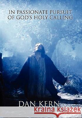 In Passionate Pursuit of God's Holy Calling Dan Kern 9781453548462 Xlibris Corporation