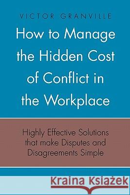 How to Manage the Hidden Cost of Conflict in the Workplace Victor Granville 9781453548752