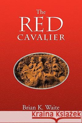 The Red Cavalier Brian K. Waite 9781453549544 Xlibris Corporation