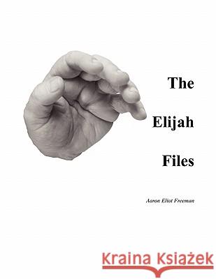 The Elijah Files Aaron Eliot Freeman 9781453552698