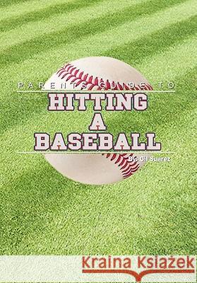 Parents Guide to Hitting a Baseball Gil Suarez 9781453553602 Xlibris Corporation