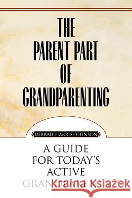 The Parent Part of Grandparenting Debrah Harris-Johnson 9781453553794 Xlibris Corporation