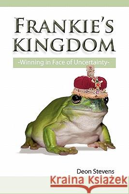 Frankie's Kingdom: Winning in Face of Uncertainty Stevens, Deon 9781453554098