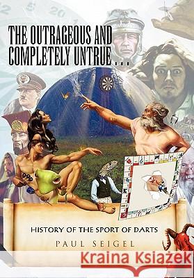 The Outrageous and Completely Untrue History of the Sport of Darts Paul Seigel 9781453554555