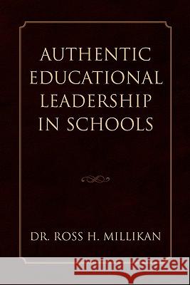 Authentic Educational Leadership in Schools Dr Ross H. Millikan 9781453554913 Xlibris Corporation