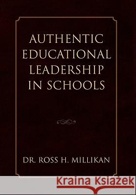 Authentic Educational Leadership in Schools Dr Ross H. Millikan 9781453554920