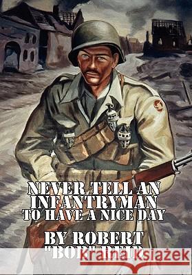 Never Tell an Infantryman to Have a Nice Day Robert ''Bob'' Reid 9781453555354