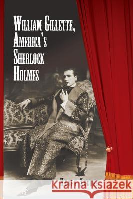 William Gillette, America's Sherlock Holmes Henry Zecher 9781453555804 Xlibris Corporation