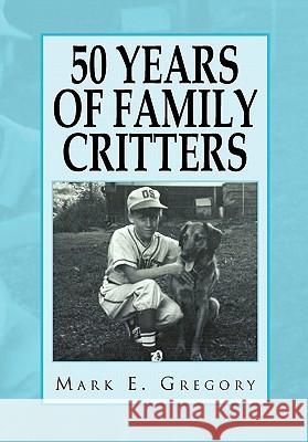 50 Years of Family Critters Mark E. Gregory                          Mark E. Gregory 9781453556078 Xlibris Corporation