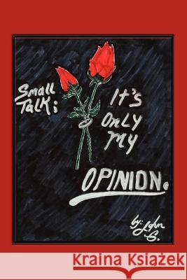Small Talk: It's Only My Opinion G, John 9781453556214 Xlibris Corporation