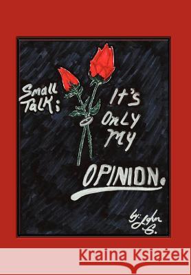 Small Talk: It's Only My Opinion G, John 9781453556221 Xlibris Corporation