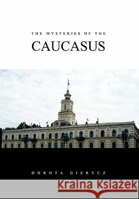 The Mysteries of the Caucasus Dorota Gierycz 9781453556870 Xlibris Corporation