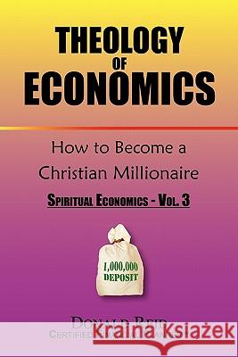 Theology of Economics: How to Become a Christian Millionaire Reid, Donald 9781453557044