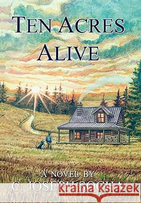 Ten Acres Alive C. Joseph Socha 9781453557815 Xlibris Corporation