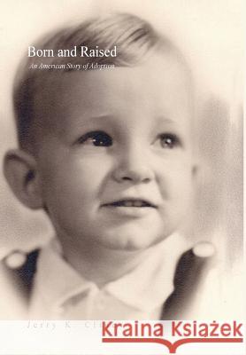 Born and Raised: An American Story of Adoption Cline, Jerry K. 9781453559895 Xlibris Corporation