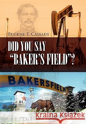 Did You Say Baker's Field? Eugene F. Cassady 9781453560761 Xlibris Corporation