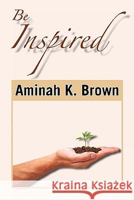 Be Inspired Aminah K. Brown 9781453560785 Xlibris Corporation