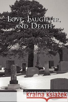 Love, Laughter, and Death Charles Wayne 9781453561072 Xlibris Corporation