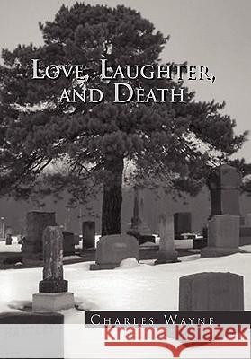 Love, Laughter, and Death Charles Wayne 9781453561089 Xlibris Corporation