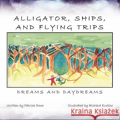 Alligator, Ships, And Flying Trips: Dreams And Daydreams Bone, Patrick 9781453561577