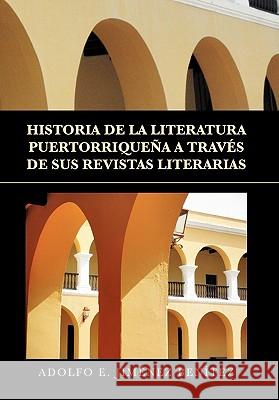 Historia de La Literatura Puertorriquena a Traves de Sus Revistas Literarias Adolfo E. Jimenez Benitez 9781453562413