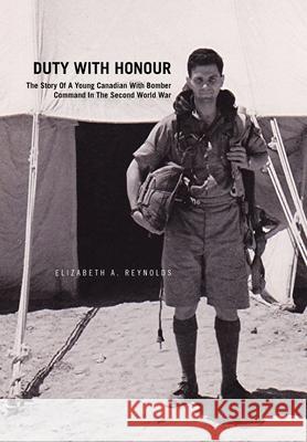 Duty with Honour: the Story of a Young Canadian with Bomber Command in the Second World War: The Story of a Young Canadian with Bomber C Reynolds, Elizabeth A. 9781453563816 Xlibris Corporation