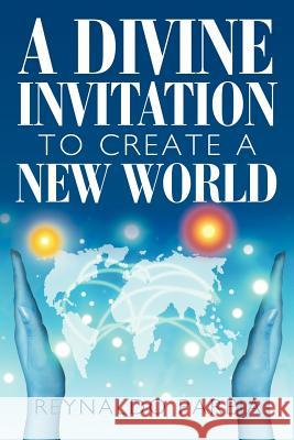 A Divine Invitation to Create a New World Reynaldo Pareja 9781453566435 Xlibris Corporation