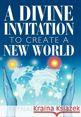 A Divine Invitation to Create a New World Reynaldo Pareja 9781453566442 Xlibris Corporation