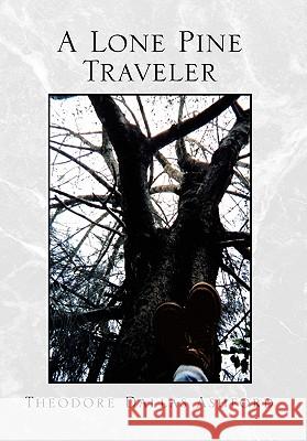 A Lone Pine Traveler Theodore Dallas Ashford 9781453567838 Xlibris Corporation