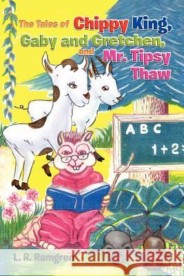 The Tales of Chippy King, Gaby and Gretchen, and Mr. Tipsy Thaw L. R. Ramgren 9781453569238 Xlibris Corporation