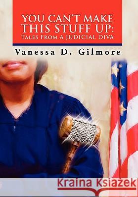 You Can't Make This Stuff Up: Tales from a Judicial Diva Gilmore, Vanessa D. 9781453569511 Xlibris Corporation