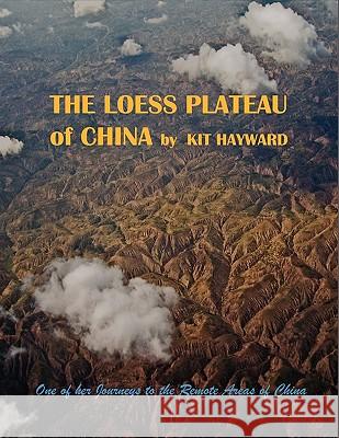 The Loess Plateau of China Kit Hayward 9781453573105 Xlibris Corporation