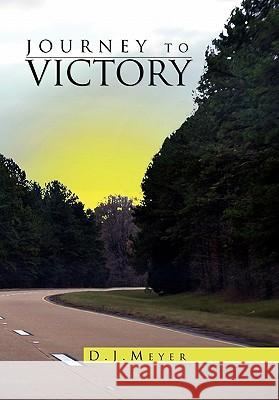 Journey to Victory D. J. Meyer 9781453573501 Xlibris Corporation
