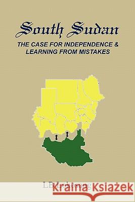 South Sudan: The Case for Independence & Learning from Mistakes Lokosang, Lb 9781453573747 Xlibris Corporation