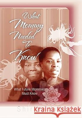 What Mommy Needed To Know Shirley Ann 9781453573990 Xlibris Corporation