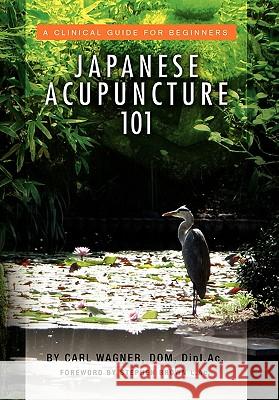 Japanese Acupuncture 101 Carl Dom Dipl Ac Wagner 9781453575109 Xlibris Corporation