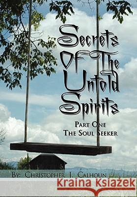 Secrets Of The Untold Spirits Christopher J. Calhoun 9781453575291 Xlibris Corporation