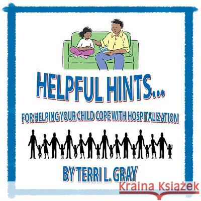 Helpful Hints...: For Helping Your Child Cope With Hospitalization Gray, Terri 9781453577875 Xlibris Corporation