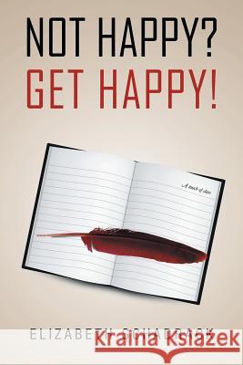 Not Happy? Get Happy! Elizabeth Schadrack 9781453578803 Xlibris Corporation