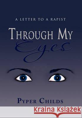 Through My Eyes: A Letter to a Rapist Childs, Pyper 9781453582022 Xlibris Corporation