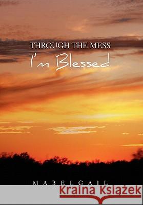 Through the Mess I'm Blessed Mabelgail 9781453582466 Xlibris Corporation