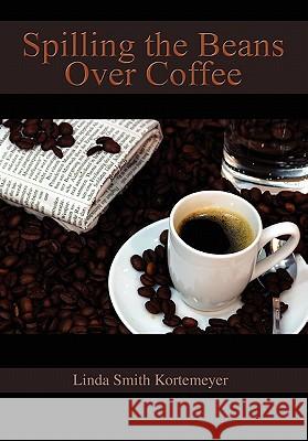 Spilling the Beans Over Coffee Linda Smith Kortemeyer 9781453584477