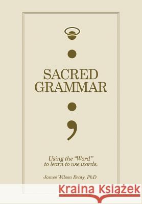 Sacred Grammar James Wilson Phd Beaty 9781453585672 Xlibris Corporation