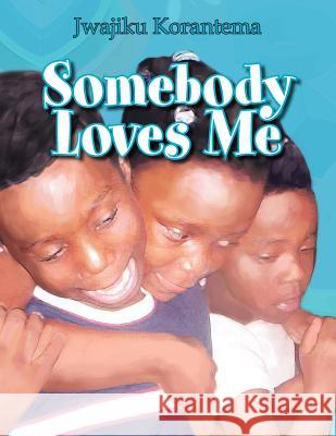 Somebody Loves Me Jwajiku Korantema 9781453586990 Xlibris Corporation