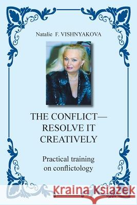 The Conflict - Resolve It Creatively: Practical Training in Conflictology Vishnyakova, Natalie F. 9781453587454 