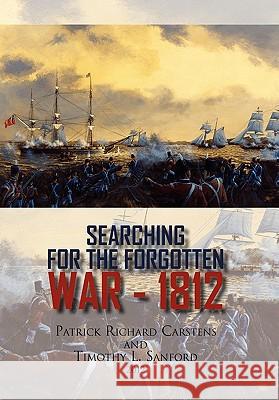 Searching for the Forgotten War - 1812 Canada Patrick Richard Carstens Timothy L. Sanford 9781453588901 Xlibris Corporation