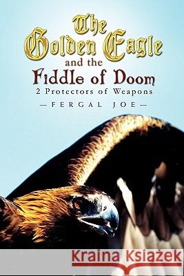 The Golden Eagle and the Fiddle of Doom: 2 Protectors of Weapons Joe, Fergal 9781453589465