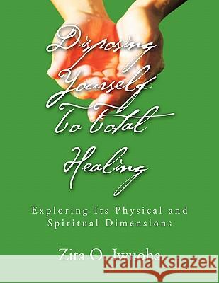 Disposing Yourself To Total Healing Iwuoha, Zita O. 9781453590959 Xlibris Corporation