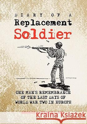 Diary of a Replacement Soldier George A. Tralka 9781453592311