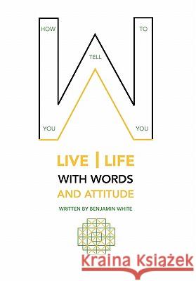 How you tell you to live life with words and attitude White, Benjamin 9781453598856 Xlibris Corporation